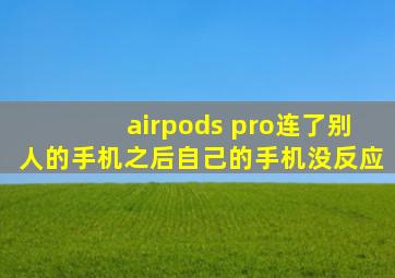 airpods pro连了别人的手机之后自己的手机没反应